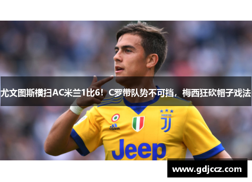 尤文图斯横扫AC米兰1比6！C罗带队势不可挡，梅西狂砍帽子戏法