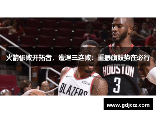 火箭惨败开拓者，遭遇三连败：重振旗鼓势在必行