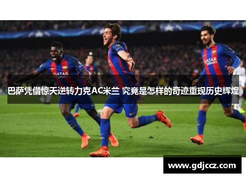 巴萨凭借惊天逆转力克AC米兰 究竟是怎样的奇迹重现历史辉煌