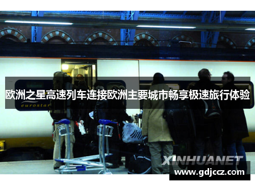 欧洲之星高速列车连接欧洲主要城市畅享极速旅行体验