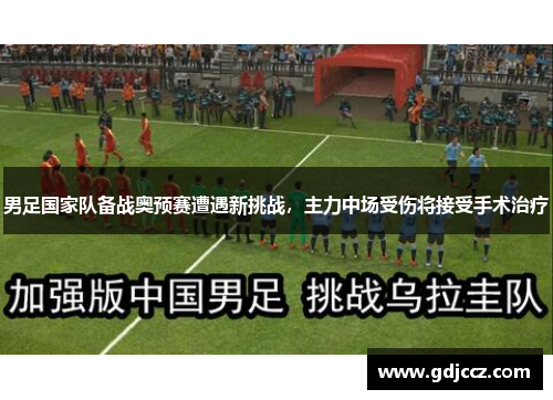 男足国家队备战奥预赛遭遇新挑战，主力中场受伤将接受手术治疗
