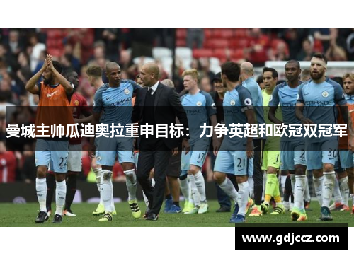 曼城主帅瓜迪奥拉重申目标：力争英超和欧冠双冠军
