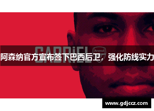 阿森纳官方宣布签下巴西后卫，强化防线实力