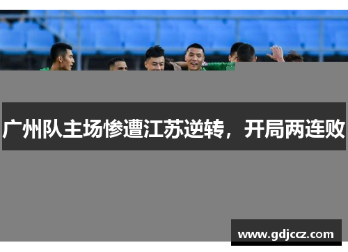 广州队主场惨遭江苏逆转，开局两连败