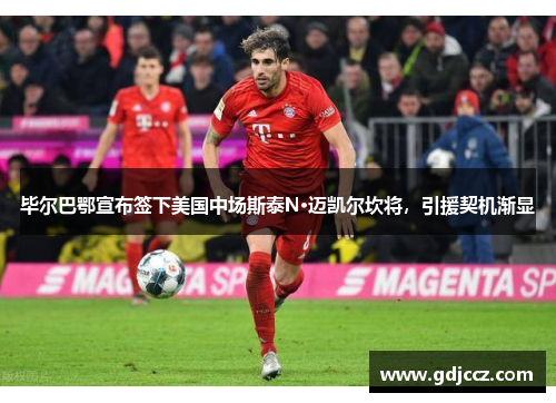 毕尔巴鄂宣布签下美国中场斯泰N·迈凯尔坎将，引援契机渐显