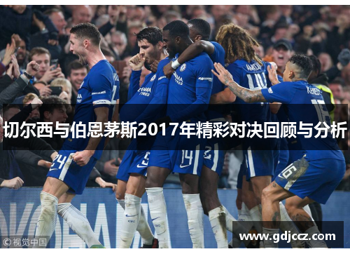切尔西与伯恩茅斯2017年精彩对决回顾与分析