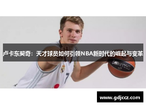 卢卡东契奇：天才球员如何引领NBA新时代的崛起与变革