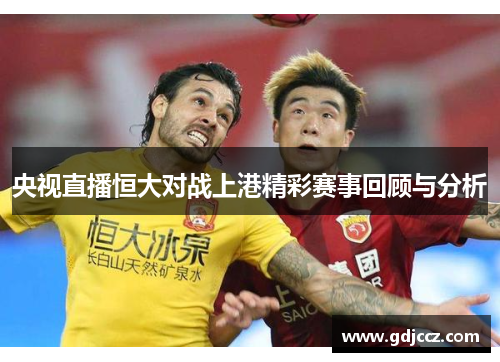央视直播恒大对战上港精彩赛事回顾与分析