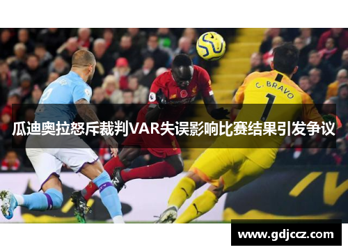 瓜迪奥拉怒斥裁判VAR失误影响比赛结果引发争议