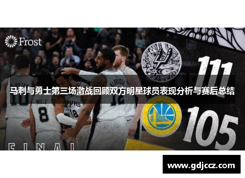 马刺与勇士第三场激战回顾双方明星球员表现分析与赛后总结