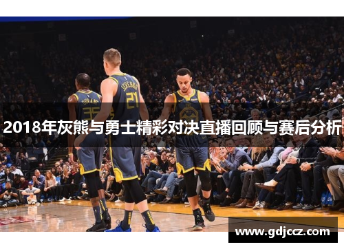 2018年灰熊与勇士精彩对决直播回顾与赛后分析