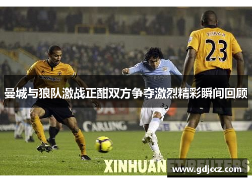 曼城与狼队激战正酣双方争夺激烈精彩瞬间回顾