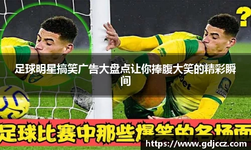 足球明星搞笑广告大盘点让你捧腹大笑的精彩瞬间