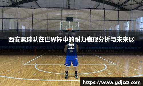 西安篮球队在世界杯中的耐力表现分析与未来展望