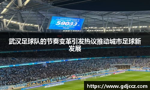 武汉足球队的节奏变革引发热议推动城市足球新发展