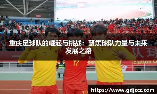 重庆足球队的崛起与挑战：聚焦球队力量与未来发展之路
