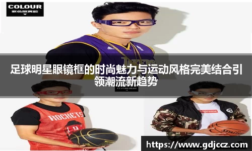 足球明星眼镜框的时尚魅力与运动风格完美结合引领潮流新趋势