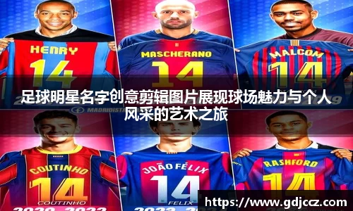 足球明星名字创意剪辑图片展现球场魅力与个人风采的艺术之旅