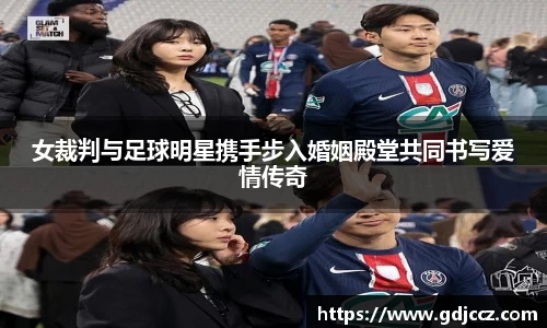 女裁判与足球明星携手步入婚姻殿堂共同书写爱情传奇