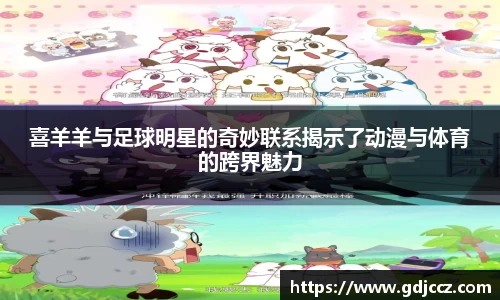 喜羊羊与足球明星的奇妙联系揭示了动漫与体育的跨界魅力