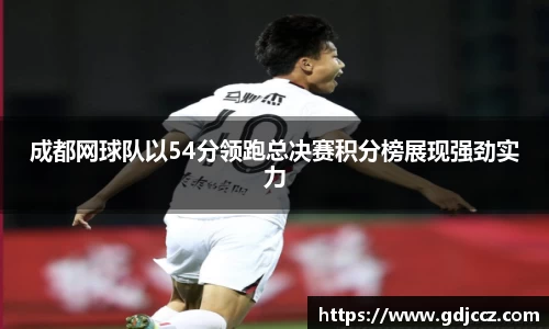 成都网球队以54分领跑总决赛积分榜展现强劲实力
